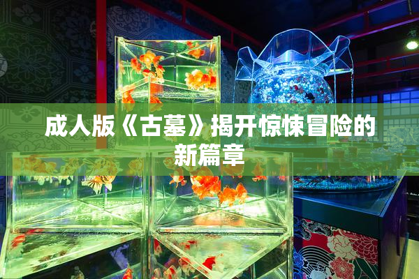 成人版《古墓》揭开惊悚冒险的新篇章