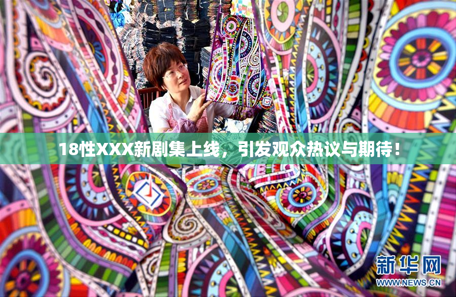 18性XXX新剧集上线，引发观众热议与期待！