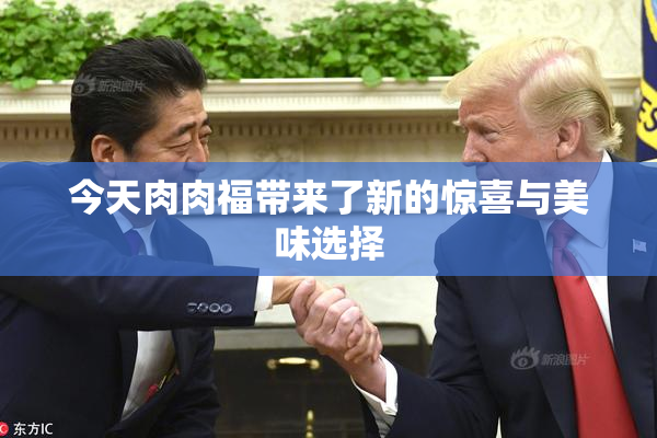 今天肉肉福带来了新的惊喜与美味选择