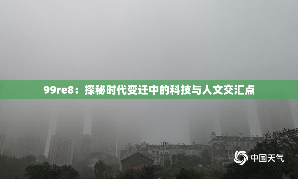 99re8：探秘时代变迁中的科技与人文交汇点