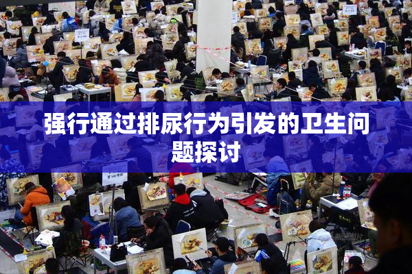 强行通过排尿行为引发的卫生问题探讨