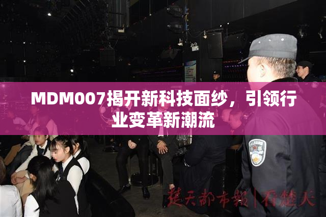 MDM007揭开新科技面纱，引领行业变革新潮流