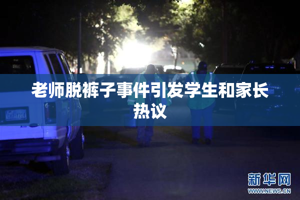老师脱裤子事件引发学生和家长热议
