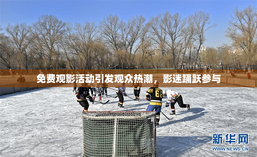 免费观影活动引发观众热潮，影迷踊跃参与