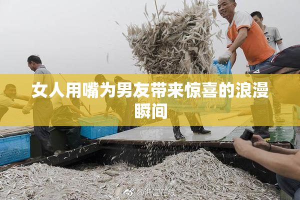 女人用嘴为男友带来惊喜的浪漫瞬间
