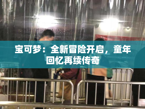 宝可梦：全新冒险开启，童年回忆再续传奇