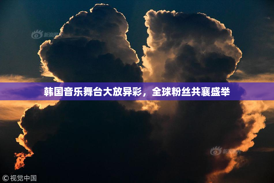 韩国音乐舞台大放异彩，全球粉丝共襄盛举