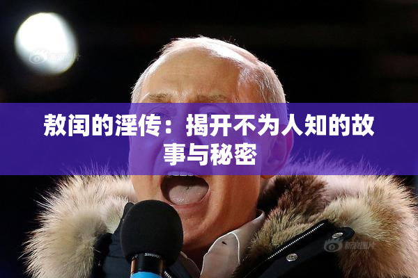 敖闰的淫传：揭开不为人知的故事与秘密