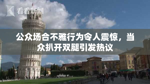 公众场合不雅行为令人震惊，当众扒开双腿引发热议