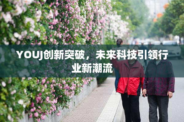 YOUJ创新突破，未来科技引领行业新潮流