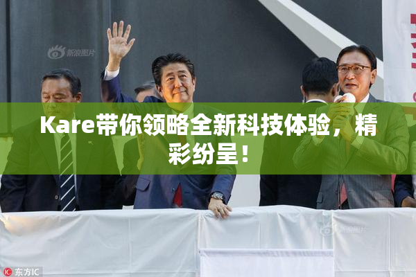 Kare带你领略全新科技体验，精彩纷呈！