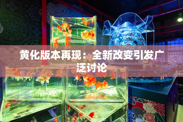 黄化版本再现：全新改变引发广泛讨论
