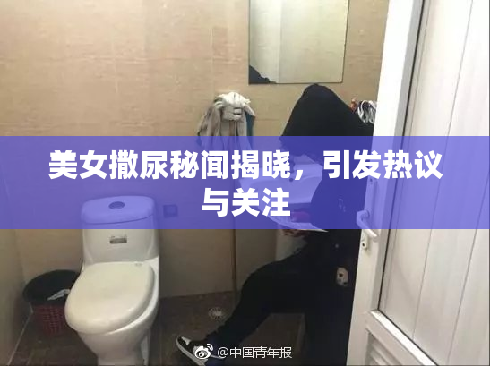 美女撒尿秘闻揭晓，引发热议与关注