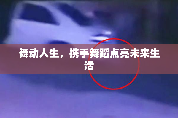 舞动人生，携手舞蹈点亮未来生活