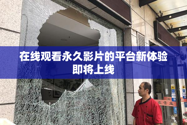 在线观看永久影片的平台新体验即将上线