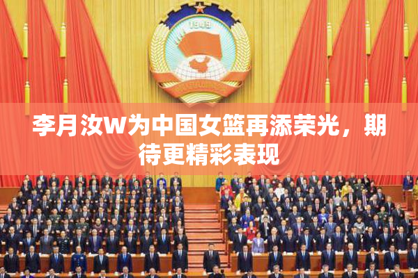 李月汝W为中国女篮再添荣光，期待更精彩表现