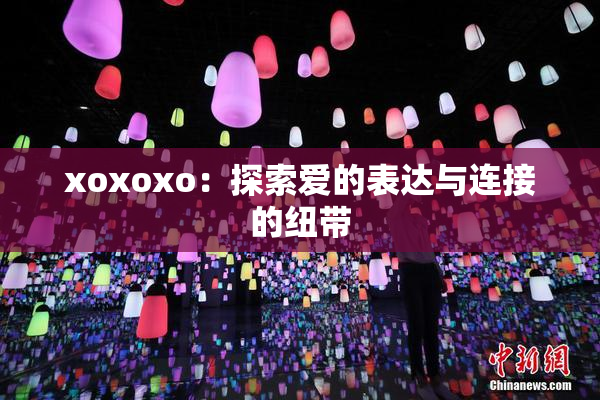 xoxoxo：探索爱的表达与连接的纽带