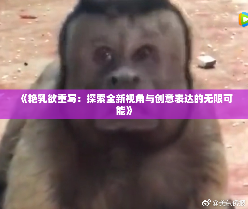 《艳乳欲重写：探索全新视角与创意表达的无限可能》