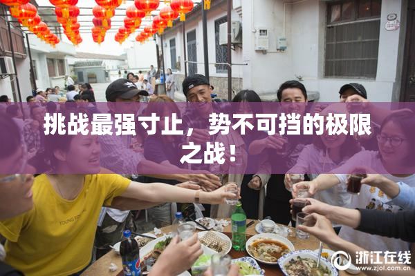 挑战最强寸止，势不可挡的极限之战！
