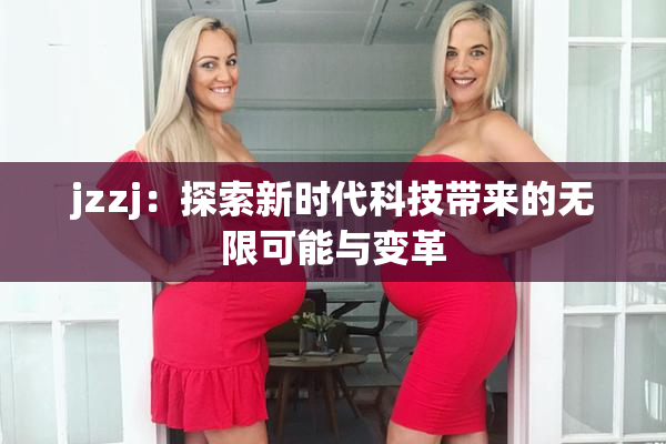 jzzj：探索新时代科技带来的无限可能与变革