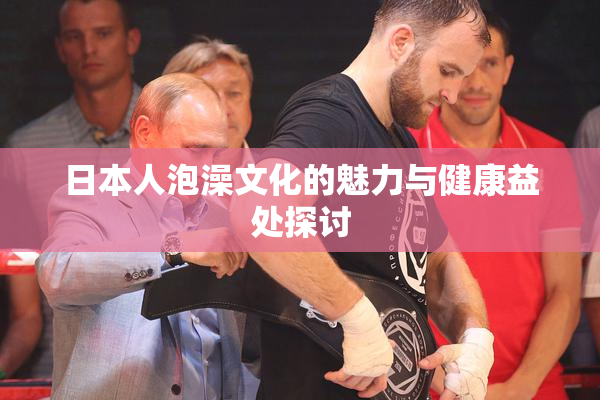 日本人泡澡文化的魅力与健康益处探讨