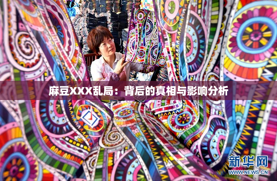 麻豆XXX乱局：背后的真相与影响分析