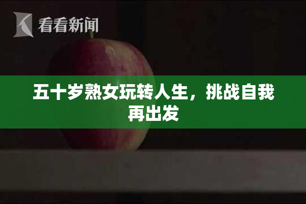 五十岁熟女玩转人生，挑战自我再出发