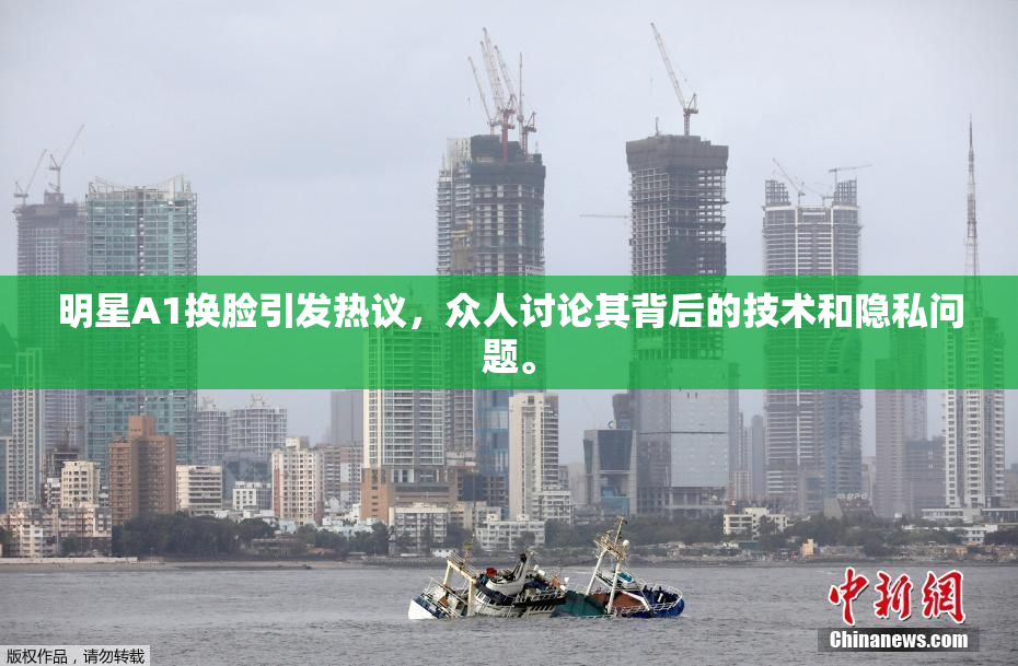 明星A1换脸引发热议，众人讨论其背后的技术和隐私问题。