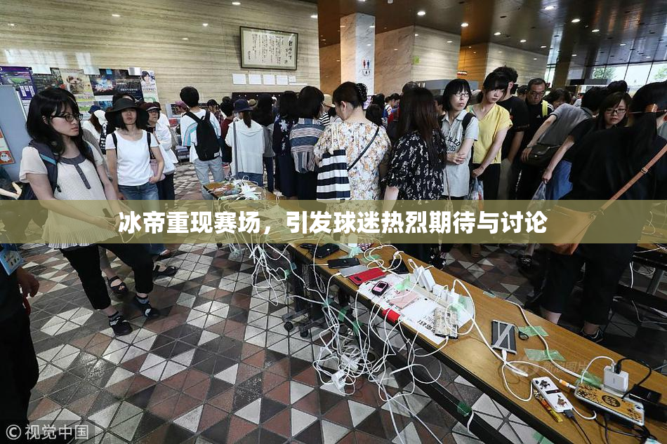 冰帝重现赛场，引发球迷热烈期待与讨论