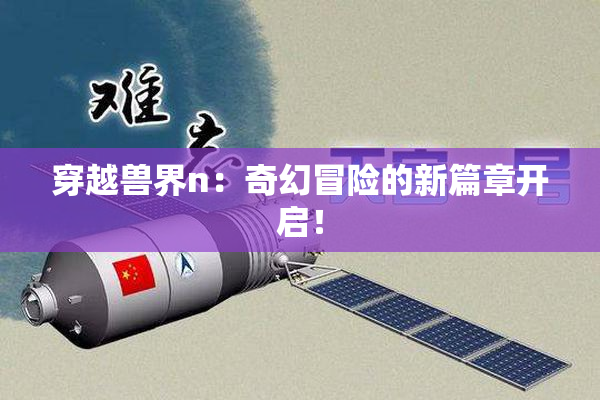 穿越兽界n：奇幻冒险的新篇章开启！