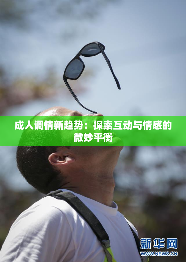 成人调情新趋势：探索互动与情感的微妙平衡