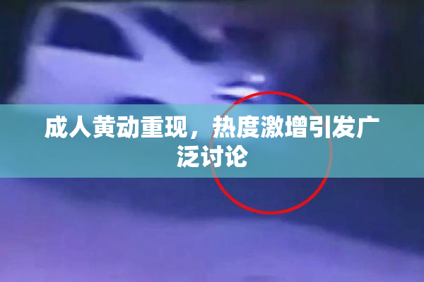 成人黄动重现，热度激增引发广泛讨论