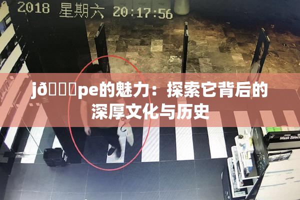 j🈚pe的魅力：探索它背后的深厚文化与历史