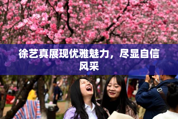 徐艺真展现优雅魅力，尽显自信风采