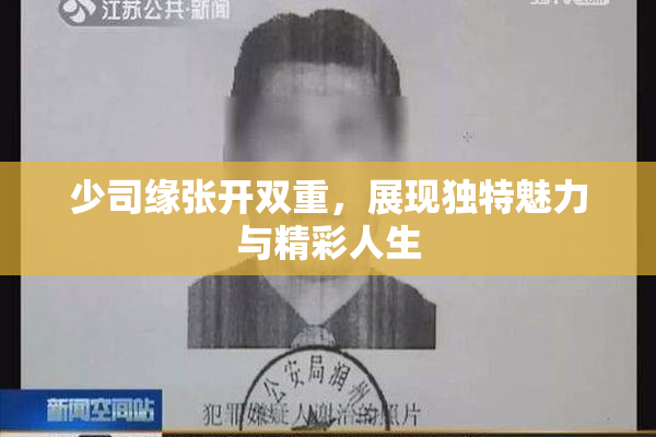 少司缘张开双重，展现独特魅力与精彩人生