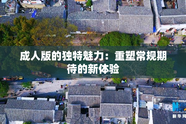 成人版的独特魅力：重塑常规期待的新体验