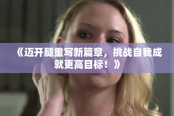 《迈开腿重写新篇章，挑战自我成就更高目标！》