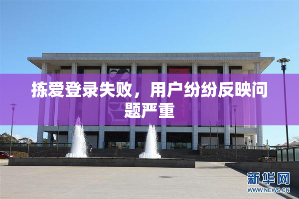 拣爱登录失败，用户纷纷反映问题严重
