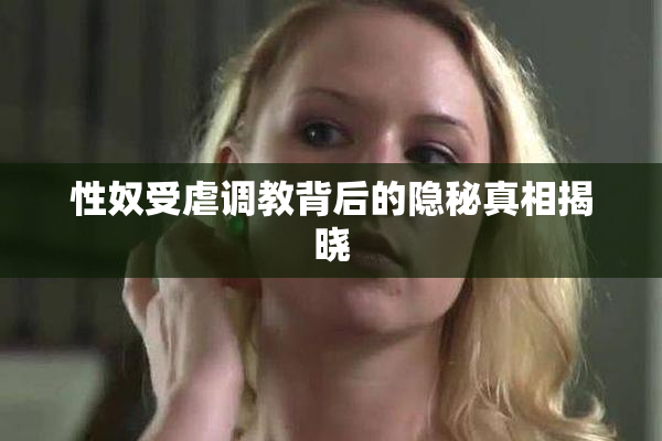 性奴受虐调教背后的隐秘真相揭晓