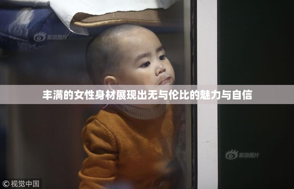 丰满的女性身材展现出无与伦比的魅力与自信