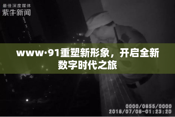 www·91重塑新形象，开启全新数字时代之旅