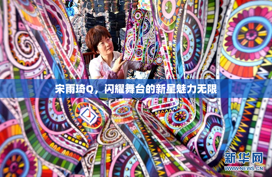 宋雨琦Q，闪耀舞台的新星魅力无限