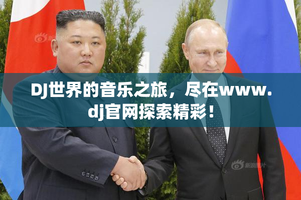 DJ世界的音乐之旅，尽在www.dj官网探索精彩！