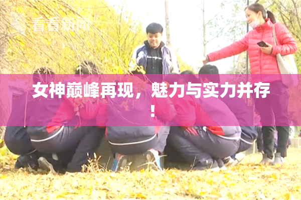 女神巅峰再现，魅力与实力并存！