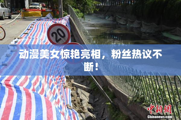 动漫美女惊艳亮相，粉丝热议不断！
