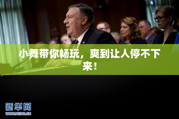小舞带你畅玩，爽到让人停不下来！