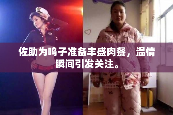 佐助为鸣子准备丰盛肉餐，温情瞬间引发关注。