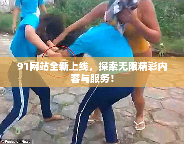 91网站全新上线，探索无限精彩内容与服务！