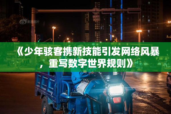 《少年骇客携新技能引发网络风暴，重写数字世界规则》