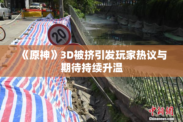 《原神》3D被挤引发玩家热议与期待持续升温
